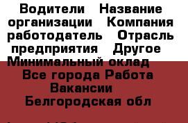 Водители › Название организации ­ Компания-работодатель › Отрасль предприятия ­ Другое › Минимальный оклад ­ 1 - Все города Работа » Вакансии   . Белгородская обл.